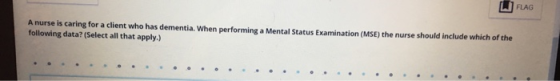 FLAG A nurse is caring for a client who has dementia. When performing a Mental Status Examination (MSE) the nurse should incl