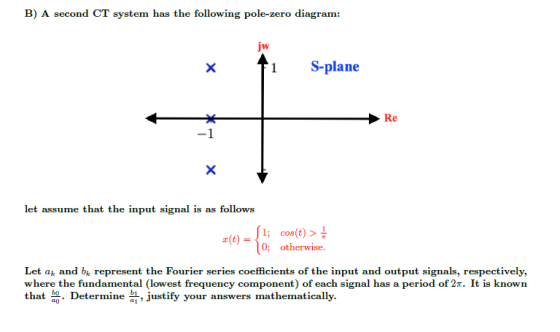 B) A second CT system has the following pole-zero diagram: jw x 1 S-plane Re X let assume that the input signal is as follows