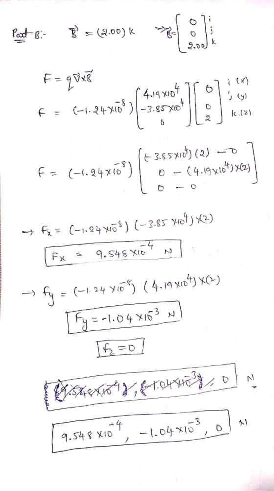 Part Bi- B = (2.00) 2000k F = q uxk f. Guns (4.198104 rol: (x) Ij (y) 11 a 1 k.(2) l o (+3.55*10*) (2) - 7 f = (-1.24x10%) l