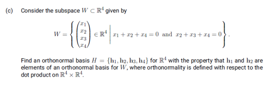 (c) Consider the subspace W R4 given by W = ER4 21 +12 + 24 = 0 and x2 + x3 + 14 = 0 14 Find an orthonormal basis H = {h1, h2
