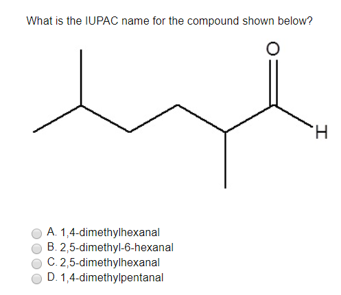 What is the IUPAC name for the compound shown below? O A. 1,4-dimethylhexanal B. 2,5-dimethyl-6-hexanal O C. 2,5-dimethylhexanal D. 1,4-dimethylpentanal