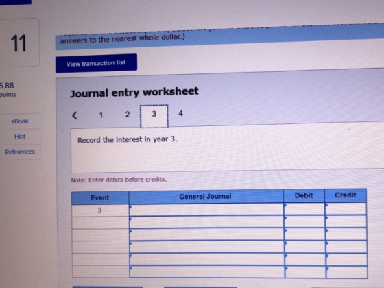 answers to the nearest whole dollar.) View transaction list 5.88 points Journal entry worksheet eBook Hint Record the interes