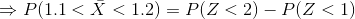 Rightarrow P(1.1 < ar{X} < 1.2) = P(Z<2) - P(Z<1 )