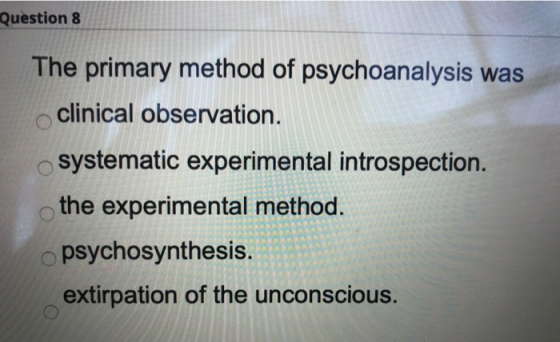 Question 8 The primary method of psychoanalysis was clinical observation. systematic experimental introspection. the experime