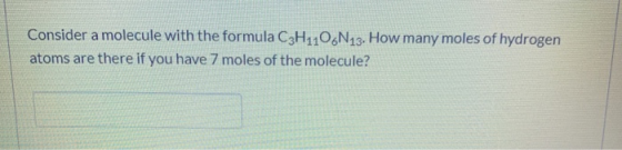 Consider a molecule with the formula C3H1106N13. How many moles of hydrogen atoms are there if you have 7 moles of the molecu