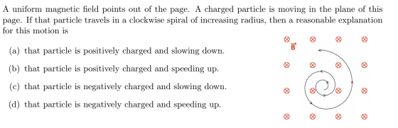 A uniform magnetic field points out of the page. A charged particle is moving in the plane of this page. If that particle tra