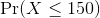 \Pr(X \le 150)