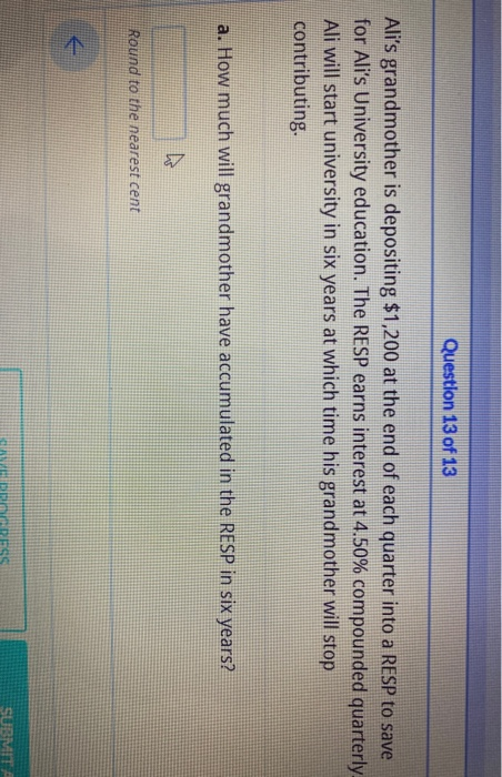 Question 13 of 13 Alis grandmother is depositing $1,200 at the end of each quarter into a RESP to save for Alis University