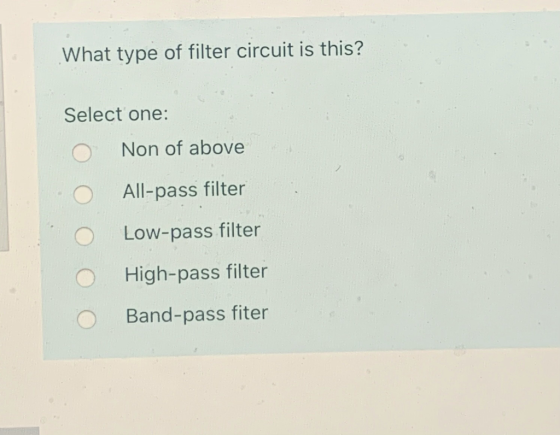 What type of filter circuit is this? Select one: Non of above All-pass filter Low-pass filter High-pass filter Band-pass fite