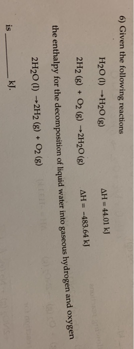 6) Given the following reactions H20 (1) H20 (8) AH = 44.01 kJ AH = -483.64 kJ 2H2 (8) + O2(g) +2H20 (g) the enthalpy for the
