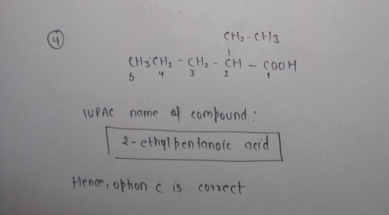 CH₂ - CH3 CH3CH₂ - CH2 - CH - COOH TUPAC name of compound: 2-ethylpentanoic acid Hence, option c is correct