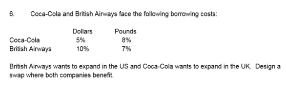 6 Coca-Cola and British Airways face the following borrowing costs: Dollars Pounds 5% 8% Coca-Cola British Airways 7% 10% Bri