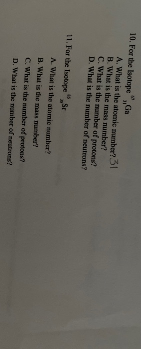 10. For the Isotope, Ga A. What is the atomic number? B. What is the mass number? C. What is the number of protons? D. What i
