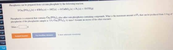 Phosphorus can be prepared from calcium phosphate by the following reaction 2 Cas (PO)(s) + 6510() +10C() +6Casio (6) + P. ()
