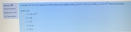 Calculate the pH of an aqueous 0.03M nitrous acid solution (HNO.) at 25°C if the K of HNO, IS 4.0x 10 at this temperature Que