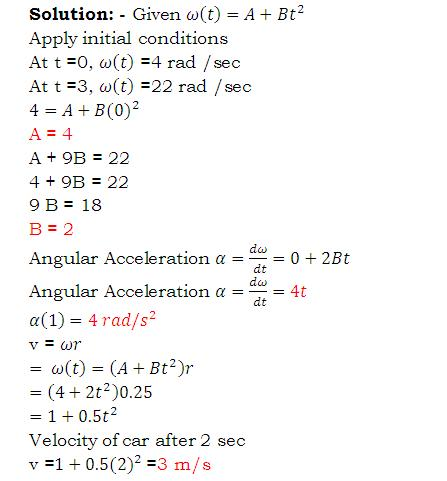Solution: Given ω(t)--A + Bt2 Apply initial conditions At t-0, ω(t)-4 rad / sec At t-3, ω(t) =22 rad /sec 4 = A + B(0)2 A 9B