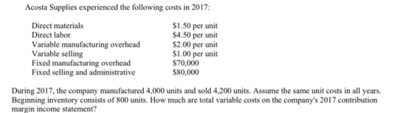 Acosta Supplies experienced the following costs in 2017: Direct materials Direct labor Variable manufacturing overhead Variab