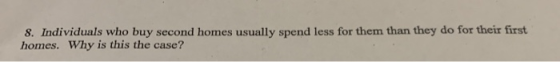 8. Individuals who buy second homes usually spend less for them than they do for their first homes. Why is this the case?