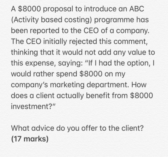 A $8000 proposal to introduce an ABC (Activity based costing) programme has been reported to the CEO of a company. The CEO in