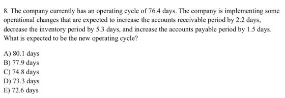 8. The company currently has an operating cycle of 76.4 days. The company is implementing some operational changes that are e