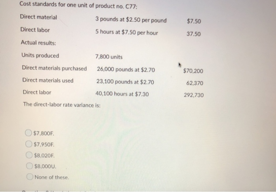 Cost standards for one unit of product no. C77: Direct material 3 pounds at $2.50 per pound $7.50 Direct labor 5 hours at $7.