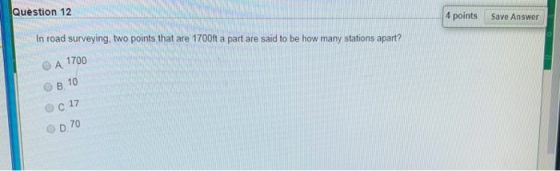 Question 12 4 points Save Answer In road surveying, two points that are 1700ft a part are said to be how many stations apart?