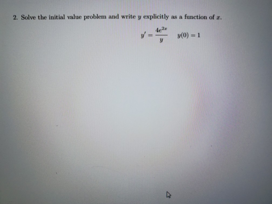 2. Solve the initial value problem and write y explicitly as a function of a. 4e2 y(0) = 1 y h