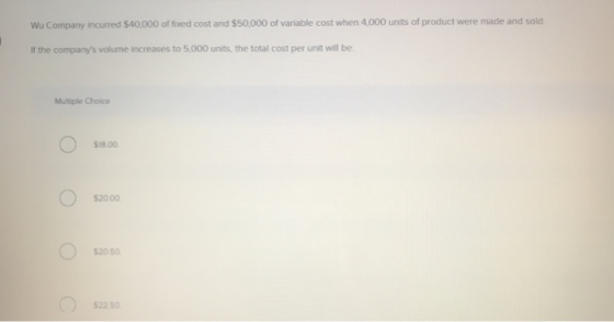 Wu Company incurred 540,000 of fixed cost and $50,000 of variable cost when 4,000 units of product were made and sold. If the