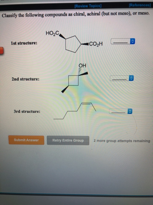 [Review Topics] (References] Classify the following compounds as chiral, achiral (but not meso), or meso. HOZC 1st structure: