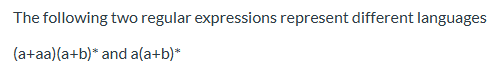 The following two regular expressions represent different languages (a+aa)(a+b)* and a(a+b)*