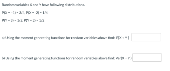 Random variables X and Y have following distributions. PIX = -1) = 3/4, P(X = -2) - 1/4 PLY = 3) = 1/2, PIY = 2) = 1/2 a) Usi