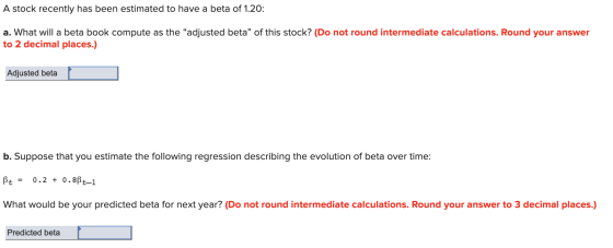A stock recently has been estimated to have a beta of 1.20: a. What will a beta book compute as the adjusted beta of this s