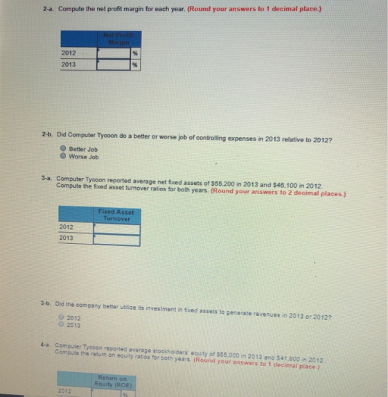 2-a. Compute the net profit margin for each year. (Round your answers to 1 decimal place) 2012 2013 Computer Tycoon do a bett