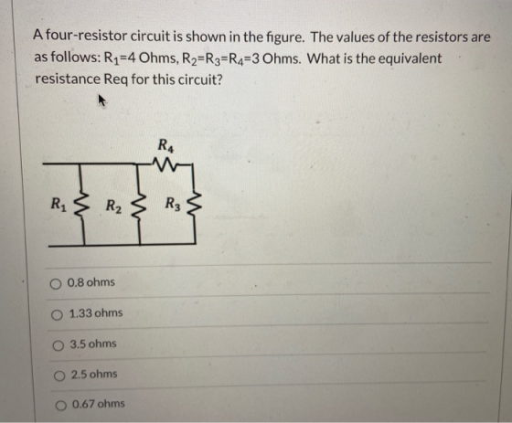 A four-resistor circuit is shown in the figure. The values of the resistors are as follows: R1=4 Ohms, R2=R3=R4=3 Ohms. What