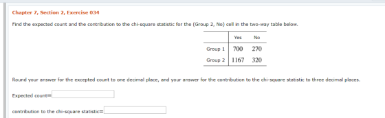 Chapter 7, Section 2, Exercise 034 Find the expected count and the contribution to the chi-square statistic for the (Group 2,