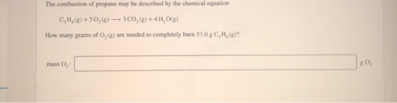 The combustion of propane may be described by the chemical equation CH3(g) +50,(g) — 3CO,(8) + 4H2O(g) How many grams of O, (