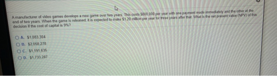 A manufacturer of video games develops a new game over two years. This costs $800,000 per year with one payment made immediat