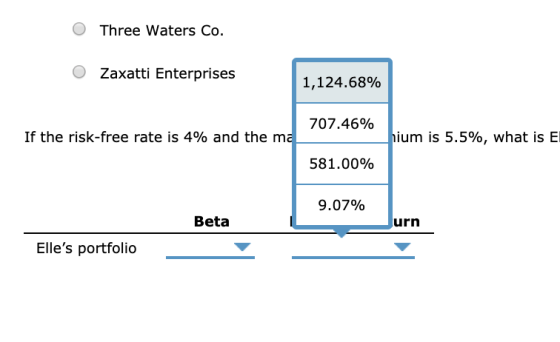 O Three Waters Co. O Zaxatti Enterprises 1,124.68% 707.46% If the risk-free rate is 4% and the ma hium is 5.5%, what is El 58