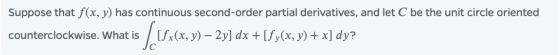 Suppose that f(x, y) has continuous second-order partial derivatives, and let C be the unit circle oriented counterclockwise.
