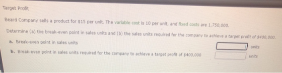 Target Profit Beard Company sells a product for $15 per unit. The variable cost is 10 per unit, and fixed costs are 1,750,000