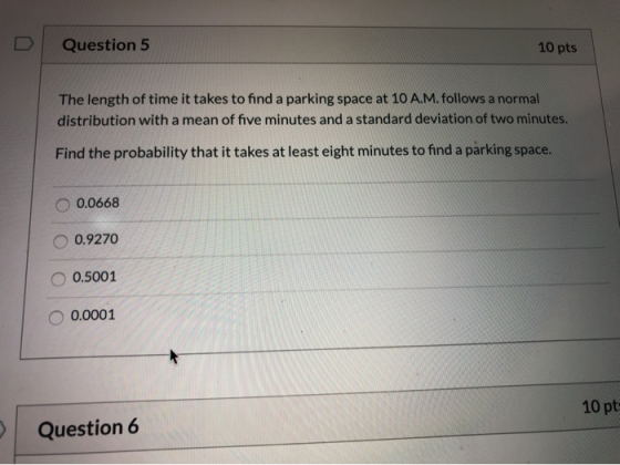 Question 5 10 pts The length of time it takes to find a parking space at 10 A.M. follows a normal distribution with a mean of