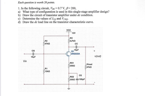Each question is worth 20 points. 1. In the following circuit, Vee = 0.7 V, B=200, a) What type of configuration is used in t