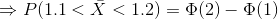 Rightarrow P(1.1 < ar{X} < 1.2) = Phi(2) - Phi(1)