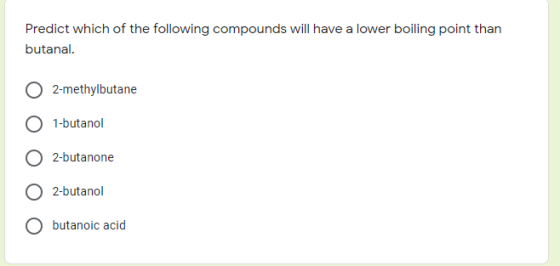 Predict which of the following compounds will have a lower boiling point than butanal. 2-methylbutane 1-butanol 2-butanone 02