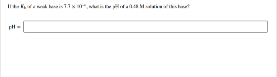 If the Kh of a weak base is 7.7 x 10-6, what is the pH of a 0.48 M solution of this base? pH =
