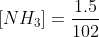 [NH_3] = \frac {1.5}{102}