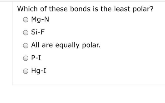 Which of these bonds is the least polar? O Mg-N O Si-F O All are equally polar. O P-I O Hg-I