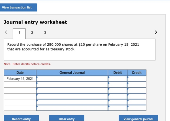 View transaction list Journal entry worksheet 2 3 Record the purchase of 280,000 shares at $10 per share on February 15, 2021