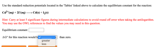 Use the standard reduction potentials located in the Tables linked above to calculate the equilibrium constant for the reac