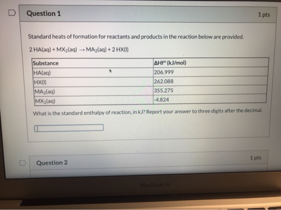 Question 1 1 pts Standard heats of formation for reactants and products in the reaction below are provided. 2 HA(aq) + MX2(aq